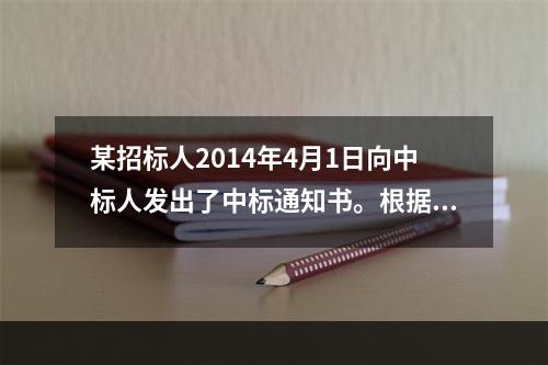 某招标人2014年4月1日向中标人发出了中标通知书。根据相