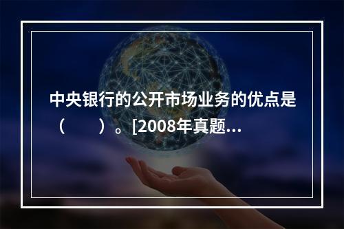 中央银行的公开市场业务的优点是（　　）。[2008年真题]