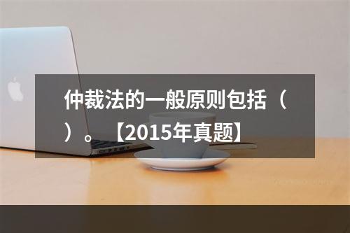 仲裁法的一般原则包括（）。【2015年真题】