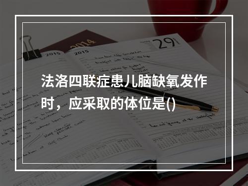 法洛四联症患儿脑缺氧发作时，应采取的体位是()