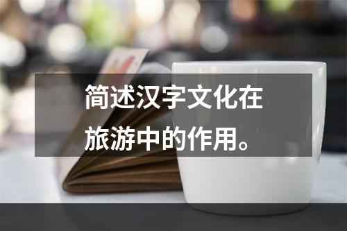 简述汉字文化在旅游中的作用。