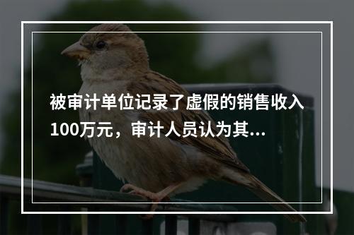 被审计单位记录了虚假的销售收入100万元，审计人员认为其影响