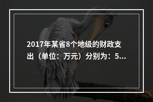 2017年某省8个地级的财政支出（单位：万元）分别为：590