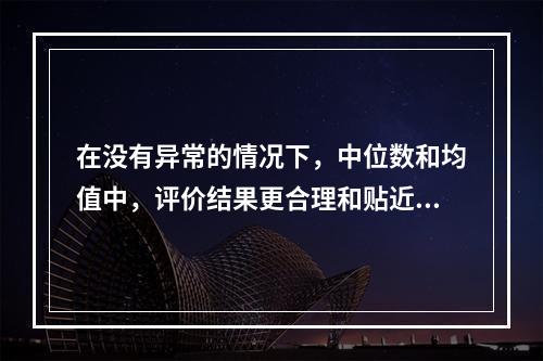 在没有异常的情况下，中位数和均值中，评价结果更合理和贴近实际