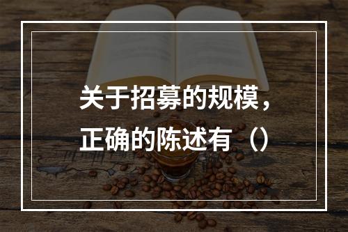 关于招募的规模，正确的陈述有（）