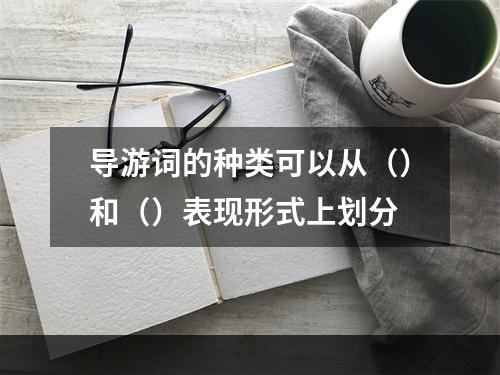 导游词的种类可以从（）和（）表现形式上划分