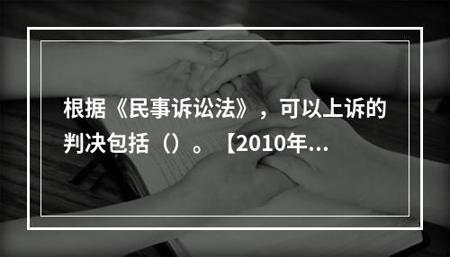 根据《民事诉讼法》，可以上诉的判决包括（）。【2010年真题