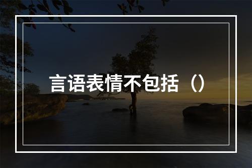 言语表情不包括（）