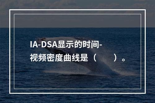 IA-DSA显示的时间-视频密度曲线是（　　）。