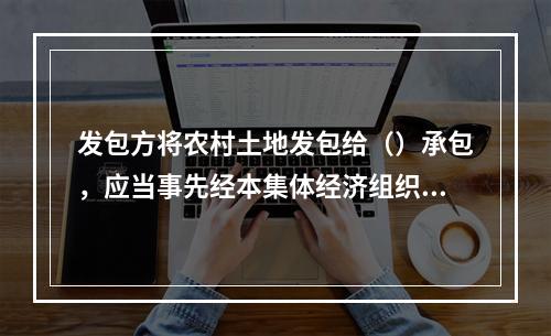 发包方将农村土地发包给（）承包，应当事先经本集体经济组织成员