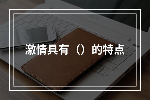 激情具有（）的特点