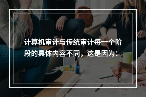 计算机审计与传统审计每一个阶段的具体内容不同，这是因为：