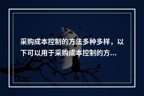 采购成本控制的方法多种多样，以下可以用于采购成本控制的方法