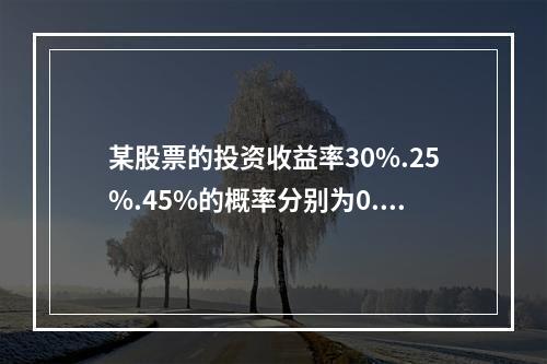 某股票的投资收益率30%.25%.45%的概率分别为0.1.