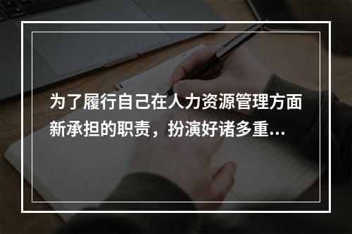 为了履行自己在人力资源管理方面新承担的职责，扮演好诸多重要角