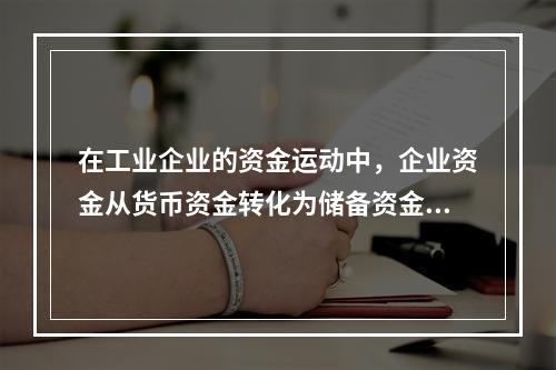 在工业企业的资金运动中，企业资金从货币资金转化为储备资金形态