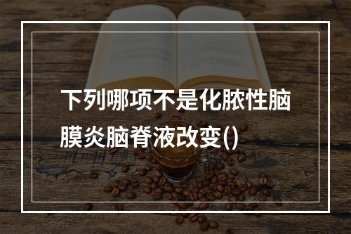 下列哪项不是化脓性脑膜炎脑脊液改变()