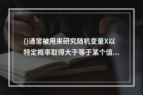 ()通常被用来研究随机变量X以特定概率取得大于等于某个值的情