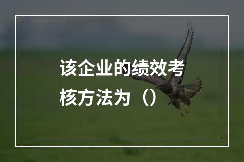 该企业的绩效考核方法为（）