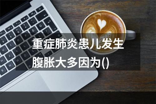 重症肺炎患儿发生腹胀大多因为()