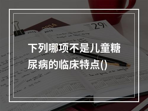 下列哪项不是儿童糖尿病的临床特点()