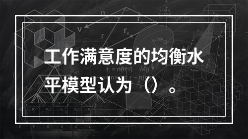 工作满意度的均衡水平模型认为（）。