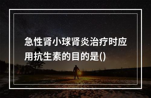 急性肾小球肾炎治疗时应用抗生素的目的是()