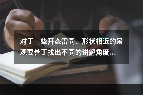 对于一些开态雷同、形状相近的景观要善于找出不同的讲解角度，用