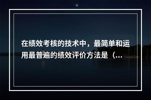 在绩效考核的技术中，最简单和运用最普遍的绩效评价方法是（　　