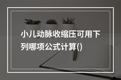 小儿动脉收缩压可用下列哪项公式计算()