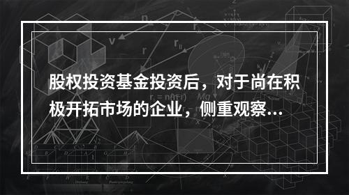 股权投资基金投资后，对于尚在积极开拓市场的企业，侧重观察的指