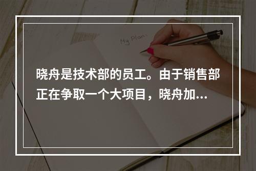 晓舟是技术部的员工。由于销售部正在争取一个大项目，晓舟加入了