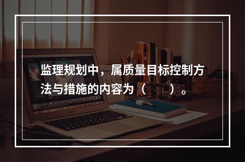 监理规划中，属质量目标控制方法与措施的内容为（　　）。