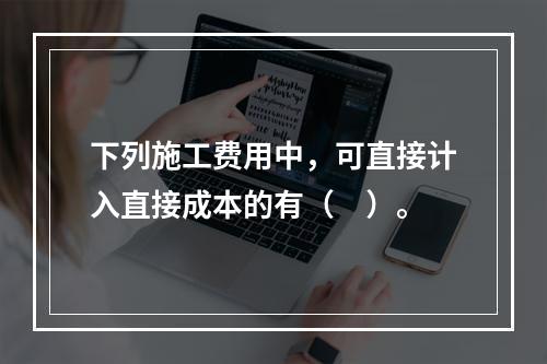 下列施工费用中，可直接计入直接成本的有（　）。