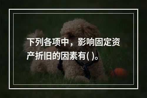 下列各项中，影响固定资产折旧的因素有( )。