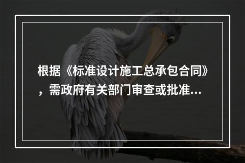 根据《标准设计施工总承包合同》，需政府有关部门审查或批准的