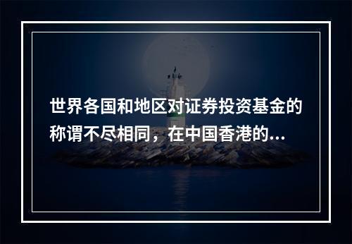 世界各国和地区对证券投资基金的称谓不尽相同，在中国香港的称谓