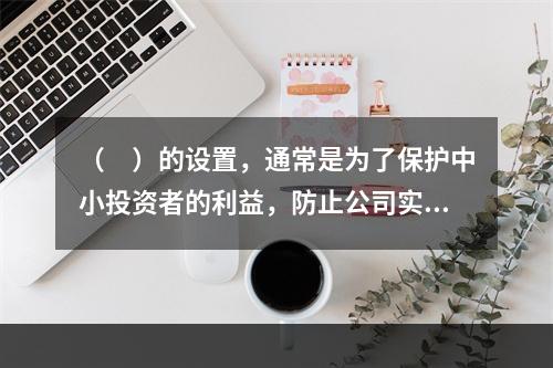 （ ）的设置，通常是为了保护中小投资者的利益，防止公司实际控