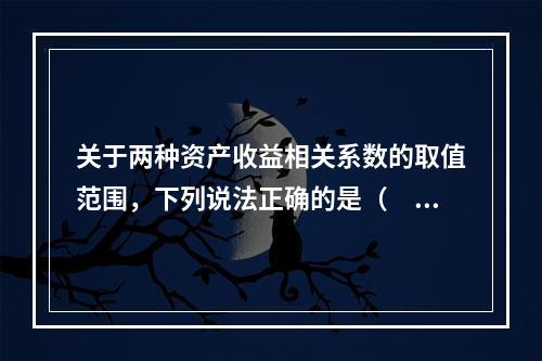 关于两种资产收益相关系数的取值范围，下列说法正确的是（　　）