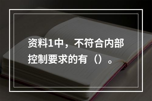 资料1中，不符合内部控制要求的有（）。