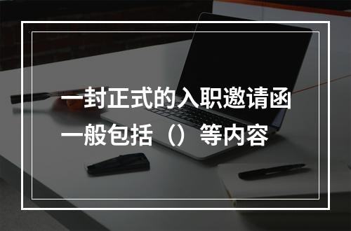 一封正式的入职邀请函一般包括（）等内容