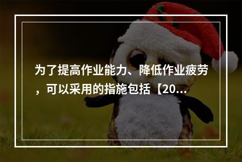 为了提高作业能力、降低作业疲劳，可以采用的指施包括【2012