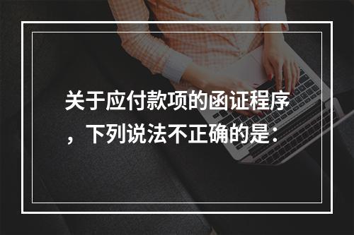 关于应付款项的函证程序，下列说法不正确的是：