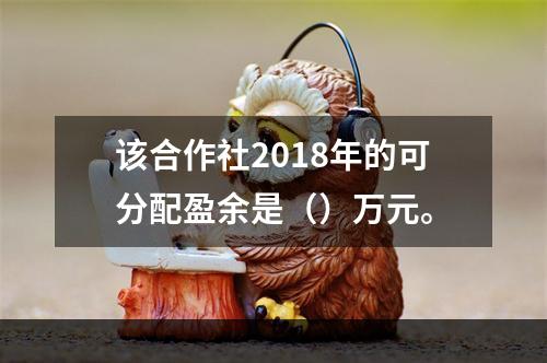 该合作社2018年的可分配盈余是（）万元。