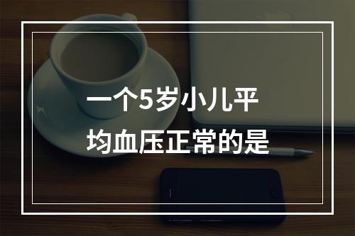 一个5岁小儿平均血压正常的是