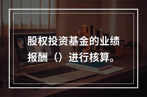 股权投资基金的业绩报酬（）进行核算。