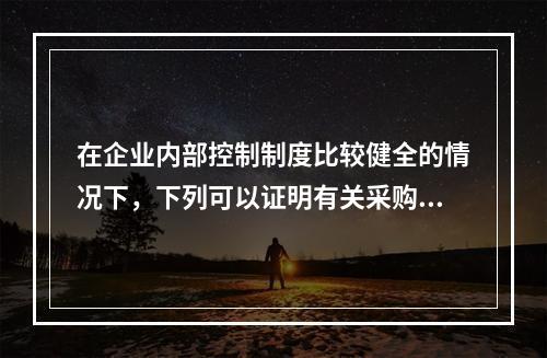 在企业内部控制制度比较健全的情况下，下列可以证明有关采购交易