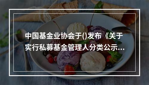 中国基金业协会于()发布《关于实行私募基金管理人分类公示制度