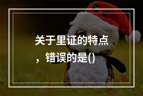 关于里证的特点，错误的是()