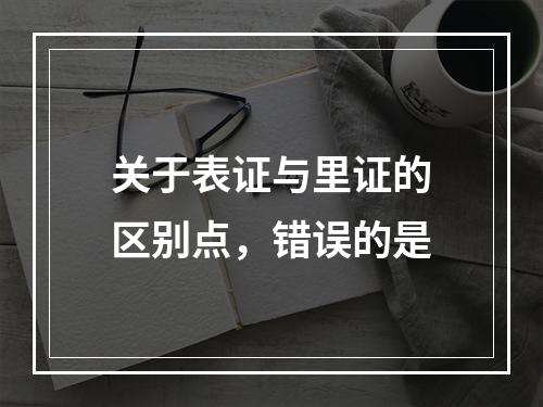 关于表证与里证的区别点，错误的是